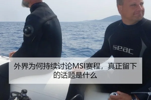 外界为何持续讨论MSI赛程，真正留下的话题是什么